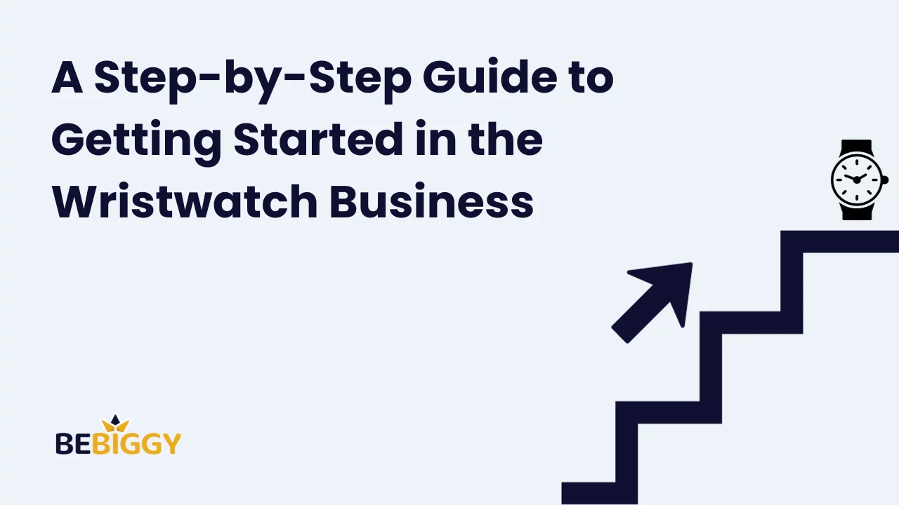 A Step-by-Step Guide to Getting Started in the Wristwatch Business