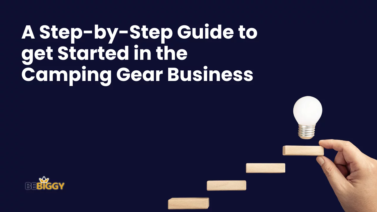 A Step-by-Step Guide to get started in the camping gear Business: